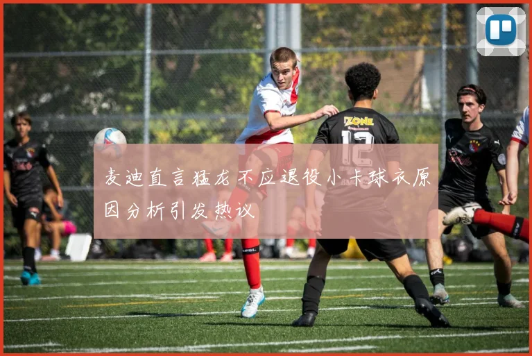 麦迪直言猛龙不应退役小卡球衣原因分析引发热议