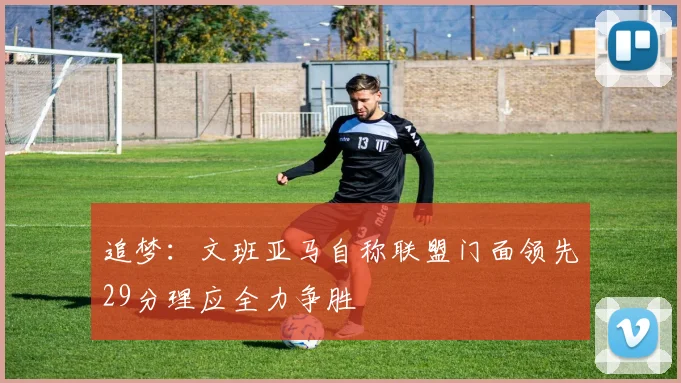 追梦：文班亚马自称联盟门面领先29分理应全力争胜