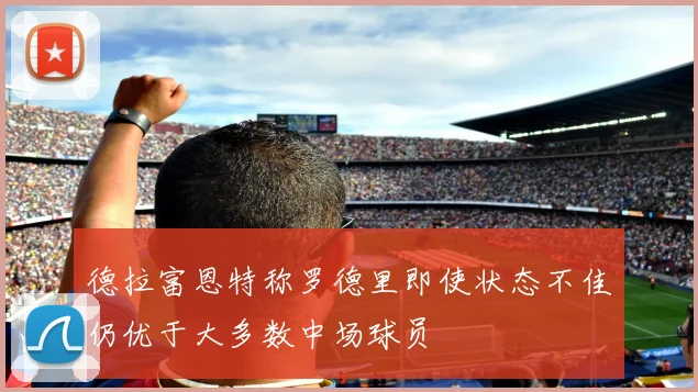 德拉富恩特称罗德里即使状态不佳仍优于大多数中场球员