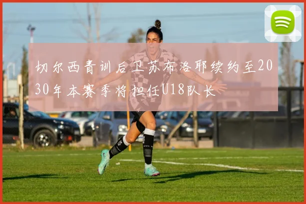 切尔西青训后卫苏布洛耶续约至2030年本赛季将担任U18队长
