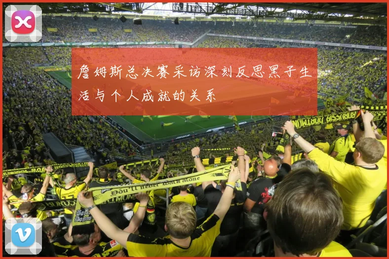 詹姆斯总决赛采访深刻反思黑子生活与个人成就的关系