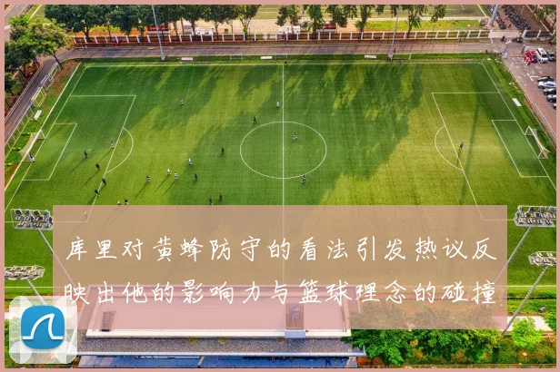 库里对黄蜂防守的看法引发热议反映出他的影响力与篮球理念的碰撞