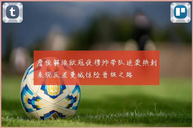 詹俊解读欧冠夜穆帅带队逆袭热刺表现反差曼城惊险晋级之路