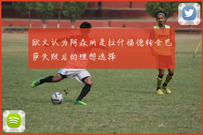 欧文认为阿森纳是拉什福德转会巴萨失败后的理想选择