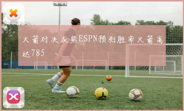 火箭对决灰熊ESPN预测胜率火箭高达785