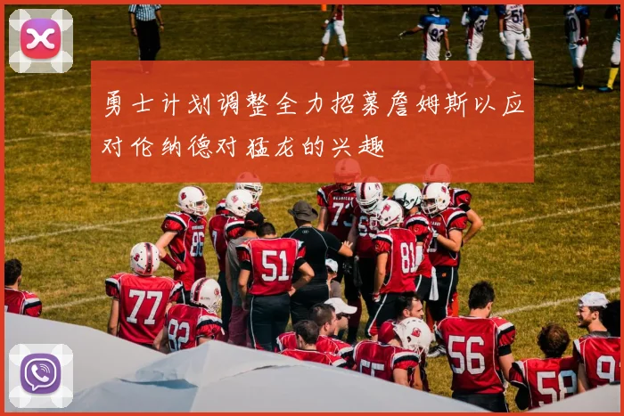 勇士计划调整全力招募詹姆斯以应对伦纳德对猛龙的兴趣