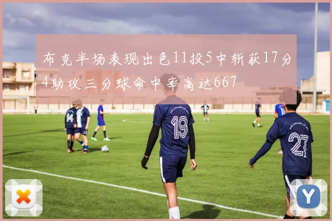 布克半场表现出色11投5中斩获17分4助攻三分球命中率高达667