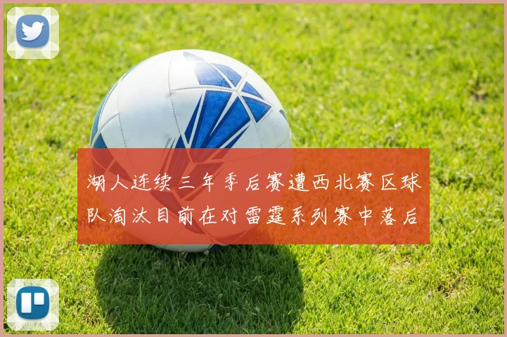 湖人连续三年季后赛遭西北赛区球队淘汰目前在对雷霆系列赛中落后0-3