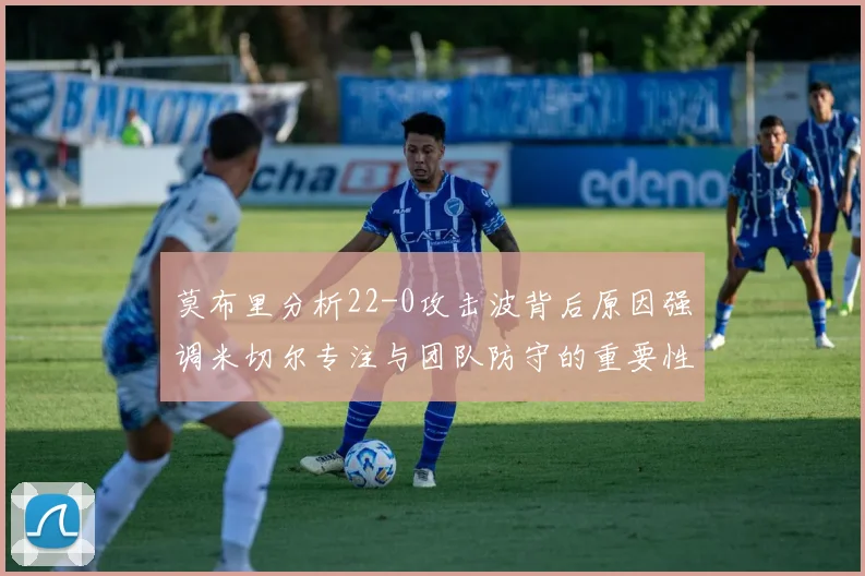 莫布里分析22-0攻击波背后原因强调米切尔专注与团队防守的重要性